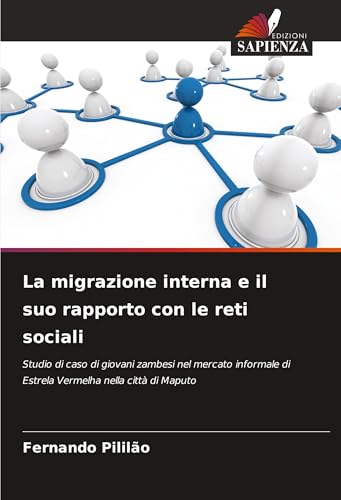 La migrazione interna e il suo rapporto con le reti sociali: Studio di caso di giovani zambesi nel mercato informale di Estrela Vermelha nella città di Maputo von Edizioni Sapienza