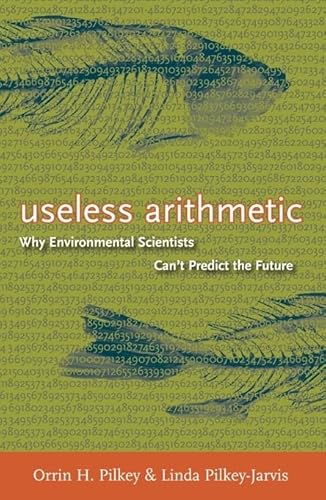 Useless Arithmetic: Why Environmental Scientists Can't Predict the Future von Columbia University Press