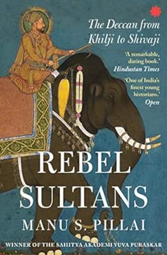 Rebel Sultans:: The Deccan from Khilji to Shivaji
