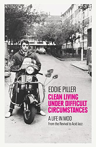 Clean Living Under Difficult Circumstances: A Life In Mod – From the Revival to Acid Jazz von Monoray