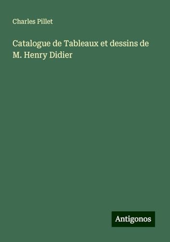 Catalogue de Tableaux et dessins de M. Henry Didier Catalogue de Tableaux et dessins de M. Henry Didier von Antigonos Verlag