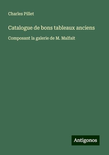Catalogue de bons tableaux anciens: Composant la galerie de M. Malfait Catalogue de bons tableaux anciens: Composant la galerie de M. Malfait von Antigonos Verlag