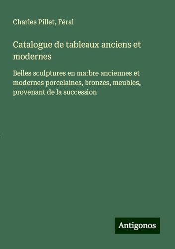 Catalogue de tableaux anciens et modernes: Belles sculptures en marbre anciennes et modernes porcelaines, bronzes, meubles, provenant de la succession von Antigonos Verlag