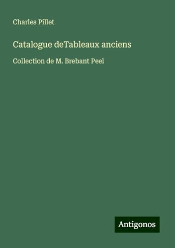 Catalogue deTableaux anciens: Collection de M. Brebant Peel Catalogue deTableaux anciens: Collection de M. Brebant Peel von Antigonos Verlag
