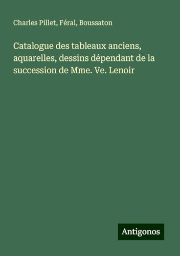 Catalogue des tableaux anciens, aquarelles, dessins dépendant de la succession de Mme. Ve. Lenoir Catalogue des tableaux anciens, aquarelles, dessins dépendant de la succession de Mme. Ve. Lenoir von Antigonos Verlag