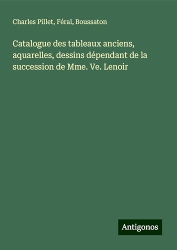 Catalogue des tableaux anciens, aquarelles, dessins dépendant de la succession de Mme. Ve. Lenoir Catalogue des tableaux anciens, aquarelles, dessins dépendant de la succession de Mme. Ve. Lenoir von Antigonos Verlag