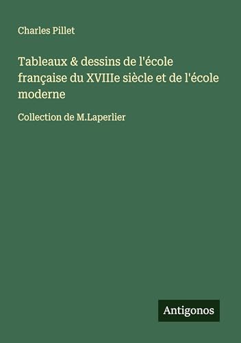 Tableaux & dessins de l'école française du XVIIIe siècle et de l'école moderne: Collection de M.Laperlier Tableaux & dessins de l'école française du XVIIIe siècle et de l'école moderne: Collection de M.Laperlier von Antigonos Verlag