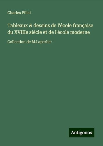 Tableaux & dessins de l'école française du XVIIIe siècle et de l'école moderne: Collection de M.Laperlier Tableaux & dessins de l'école française du XVIIIe siècle et de l'école moderne: Collection de M.Laperlier von Antigonos Verlag