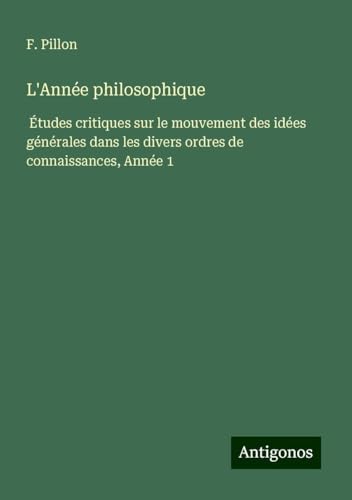 L'Année philosophique: Études critiques sur le mouvement des idées générales dans les divers ordres de connaissances, Année 1 L'Année philosophique: Études critiques sur le mouvement des idées générales dans les divers ordres de connaissances, Année 1 von Antigonos Verlag