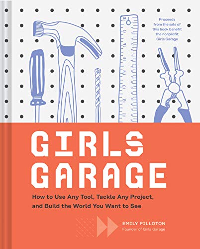 Girls Garage: How to Use Any Tool, Tackle Any Project, and Build the World You Want to See (Teenage Trailblazers, STEM Building Projects for Girls)