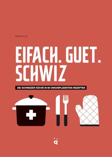 Eifach. Guet. Schwiz.: Die Schweizer Küche in 64 unkomplizierten Rezepten von Helvetiq