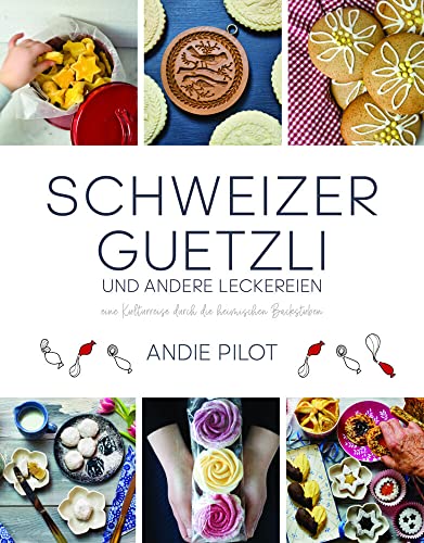 Schweizer Guetzli und andere Leckereien: eine Kulturreise durch die heimischen Backstuben Schweizer Guetzli und andere Leckereien: eine Kulturreise durch die heimischen Backstuben
