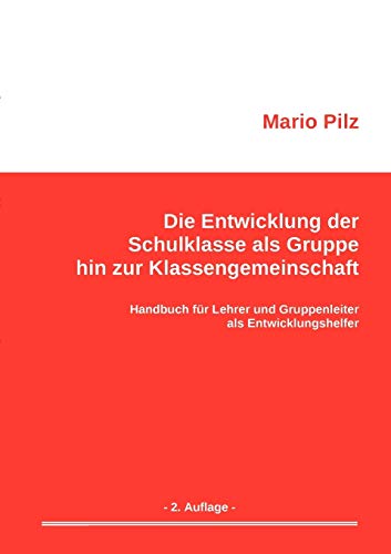 Die Entwicklung der Schulklasse als Gruppe hin zur Klassengemeinschaft: Handbuch für Lehrer und Gruppenleiter als Entwicklungshelfer Die Entwicklung der Schulklasse als Gruppe hin zur Klassengemeinschaft: Handbuch für Lehrer und Gruppenleiter als Entwicklungshelfer
