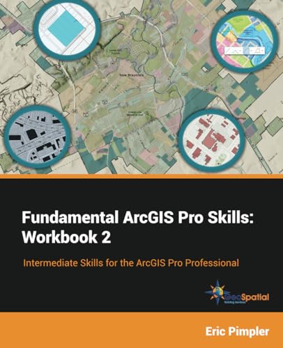 Fundamental ArcGIS Pro Skills: Workbook 2: Intermediate skills for the ArcGIS Pro Professional