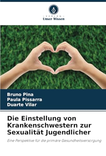 Die Einstellung von Krankenschwestern zur Sexualität Jugendlicher: Eine Perspektive für die primäre Gesundheitsversorgung von Verlag Unser Wissen