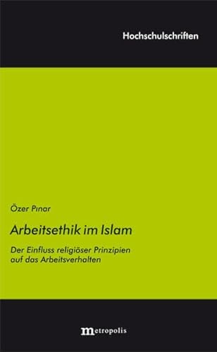 Die Arbeitsethik im Islam: Der Einfluss religiöser Prinzipien auf das Arbeitsverhalten (Hochschulschriften)