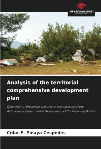 Analysis of the territorial comprehensive development plan: Case study of the health and environmental areas of the Autonomous Departmental Government of Cochabamba, Bolivia von Our Knowledge Publishing