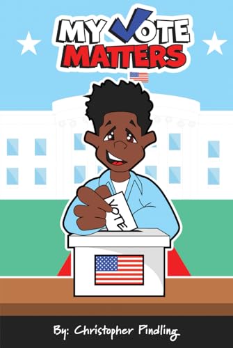 My Vote Matters: The Complete Guide to U.S. Elections: Local to National