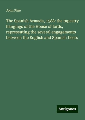 The Spanish Armada, 1588: the tapestry hangings of the House of lords, representing the several engagements between the English and Spanish fleets von Antigonos Verlag