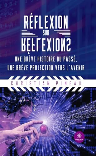 Réflexion sur réflexions : Une brève histoire du passé, une brève projection vers l’avenir von LE LYS BLEU EDITIONS SAS