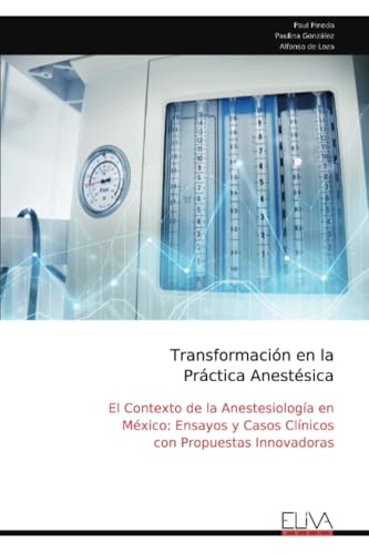 Transformación en la Práctica Anestésica: El Contexto de la Anestesiología en México: Ensayos y Casos Clínicos con Propuestas Innovadoras von Eliva Press