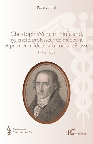 Christoph Wilhelm Hufeland, hygiéniste, professeur de médecine et premier médecin à la cour de Prusse: 1762-1836 von Editions L'Harmattan