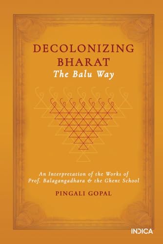 Decolonizing Bharat, The Balu Way: An Interpretation of the Works of Prof. Balagangadhara and the Ghent School von Notion Press
