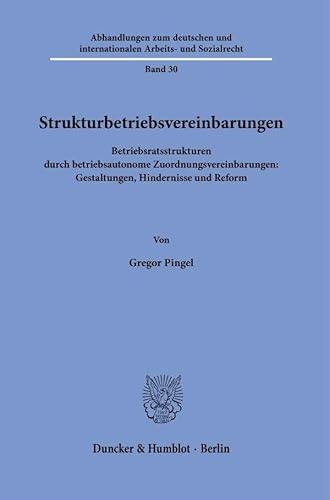 Strukturbetriebsvereinbarungen: Betriebsratsstrukturen durch betriebsautonome Zuordnungsvereinbarungen: Gestaltungen, Hindernisse und Reform ... und internationalen Arbeits- und Sozialrecht) von Duncker & Humblot