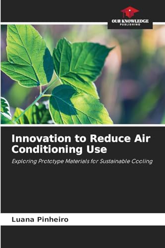 Innovation to Reduce Air Conditioning Use: Exploring Prototype Materials for Sustainable Cooling von Our Knowledge Publishing