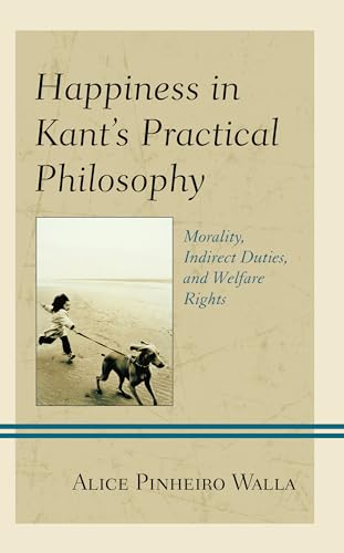 Happiness in Kant’s Practical Philosophy: Morality, Indirect Duties, and Welfare Rights (Contemporary Studies in Idealism) von Lexington Books