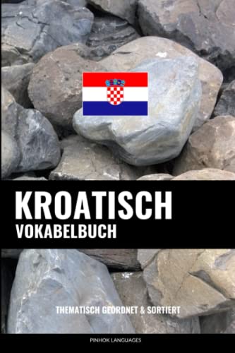 Kroatisch Vokabelbuch: Thematisch Gruppiert & Sortiert