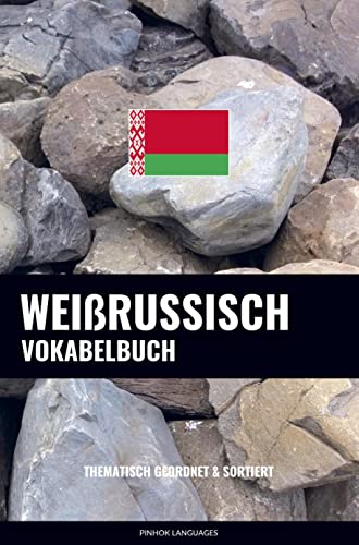 Weißrussisch Vokabelbuch: Thematisch Gruppiert & Sortiert Weißrussisch Vokabelbuch: Thematisch Gruppiert & Sortiert