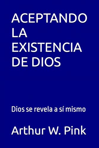 ACEPTANDO LA EXISTENCIA DE DIOS: Dios se revela a sí mismo (Arthur W. Pink, Band 2) von Independently published