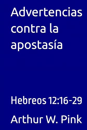Advertencias contra la apostasía: Hebreos 12:16-29 (Arthur W. Pink, Band 20) von Independently published