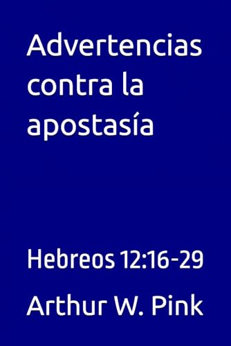 Advertencias contra la apostasía: Hebreos 12:16-29 (Arthur W. Pink, Band 20) von Independently published