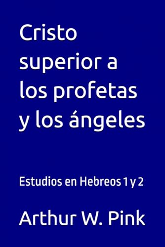 Cristo superior a los profetas y los ángeles: Estudios en Hebreos 1 y 2 (Arthur W. Pink, Band 21) von Independently published