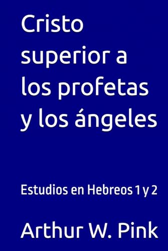 Cristo superior a los profetas y los ángeles: Estudios en Hebreos 1 y 2 (Arthur W. Pink, Band 21) von Independently published