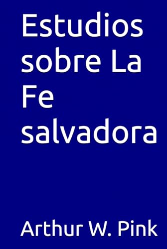 Estudios sobre La Fe salvadora (Arthur W. Pink, Band 4) von Independently published