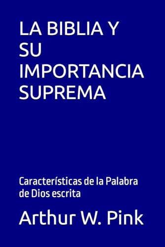 LA BIBLIA Y SU IMPORTANCIA SUPREMA: Características de la Palabra de Dios escrita (Arthur W. Pink, Band 12) von Independently published