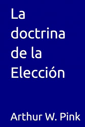 La doctrina de la Elección (Arthur W. Pink, Band 17) von Independently published