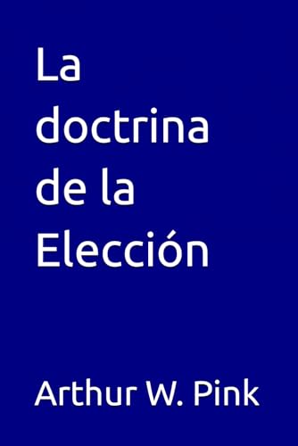La doctrina de la Elección (Arthur W. Pink, Band 17) von Independently published