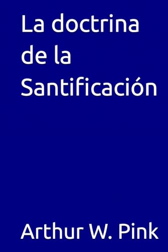 La doctrina de la Santificación (Arthur W. Pink, Band 18) von Independently published