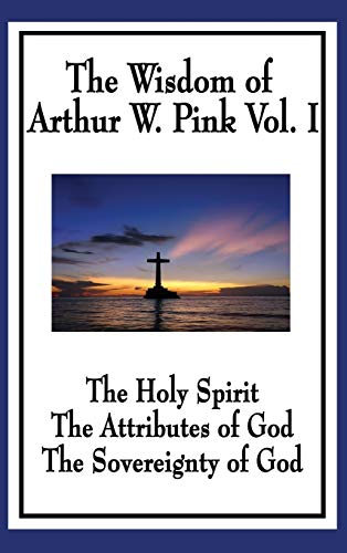 The Wisdom of Arthur W. Pink Vol I: The Holy Spirit, The Attributes of God, The Sovereignty of God von Wilder Publications