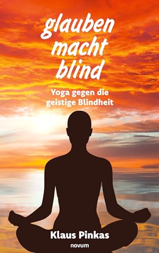 glauben macht blind: Yoga gegen die geistige Blindheit von novum Verlag