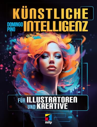 Künstliche Intelligenz für Illustratoren und Kreative: Mit KI die eigene Kreativität verbessern. Für Midjourney, Stable Diffusion, Leonardo, Canva, DALL-E, Adobe Firefly u.v.m. (mitp Grafik)