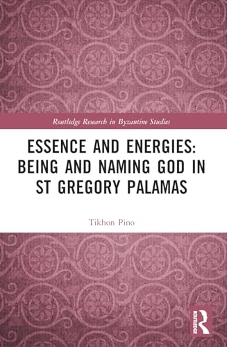 Essence and Energies: Being and Naming God in St Gregory Palamas (Routledge Research in Byzantine Studies)