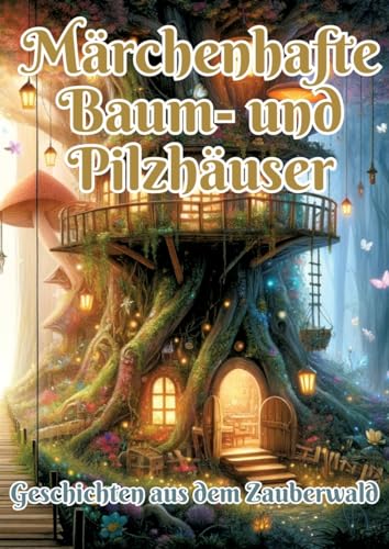 Märchenhafte Baum- und Pilzhäuser: Geschichten aus dem Zauberwald von tredition