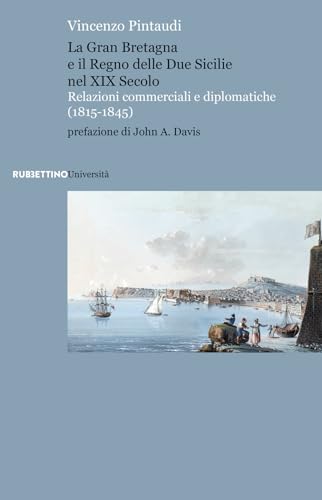 La Gran Bretagna e il Regno delle due Sicilie nel XIX secolo. Relazioni commerciali e diplomatiche (1815-1845) (Scaffale universitario) von Rubbettino