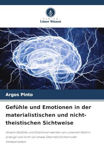 Gefühle und Emotionen in der materialistischen und nicht-theistischen Sichtweise: Unsere Gefühle und Emotionen werden von unserem Gehirn erzeugt und nicht von etwas Übernatürlichem oder Immateriellem von Verlag Unser Wissen