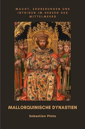 Mallorquinische Dynastien: Macht, Eroberungen und Intrigen im Herzen des Mittelmeers von epubli